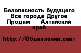 Безопасность будущего - Все города Другое » Продам   . Алтайский край